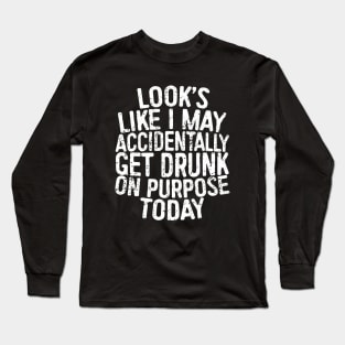 Looks Like I May Accidentally Get Drunk On Purpose Today Long Sleeve T-Shirt